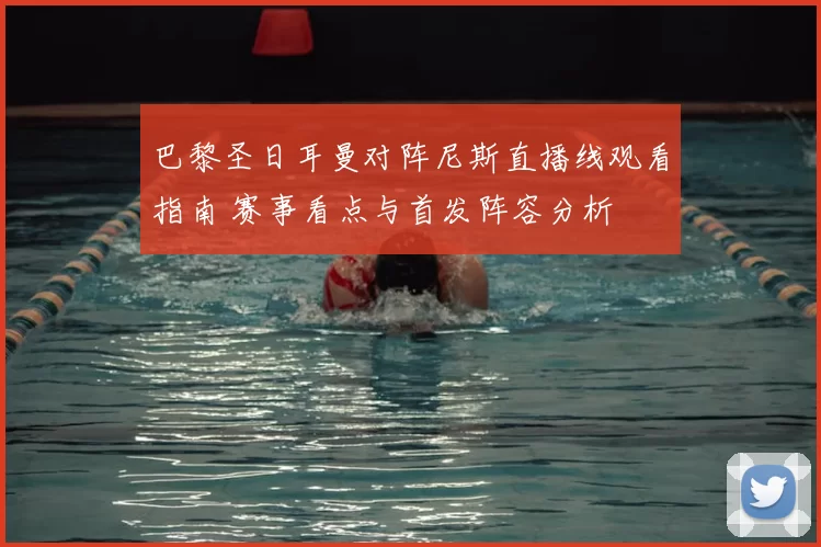 巴黎圣日耳曼对阵尼斯直播线观看指南 赛事看点与首发阵容分析