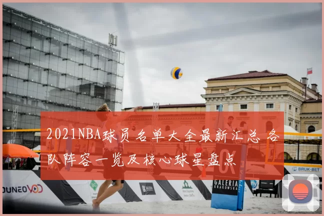 2021NBA球员名单大全最新汇总 各队阵容一览及核心球星盘点