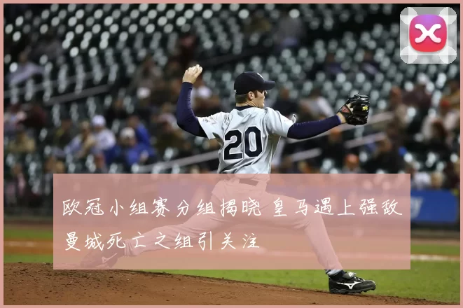 欧冠小组赛分组揭晓 皇马遇上强敌曼城死亡之组引关注