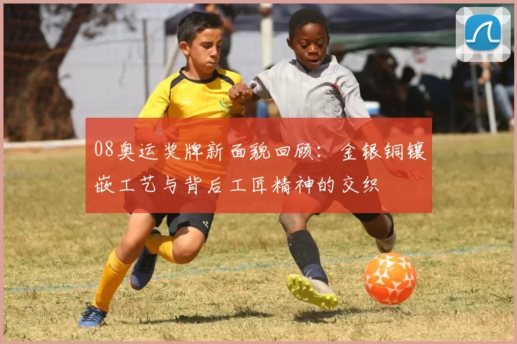 08奥运奖牌新面貌回顾：金银铜镶嵌工艺与背后工匠精神的交织