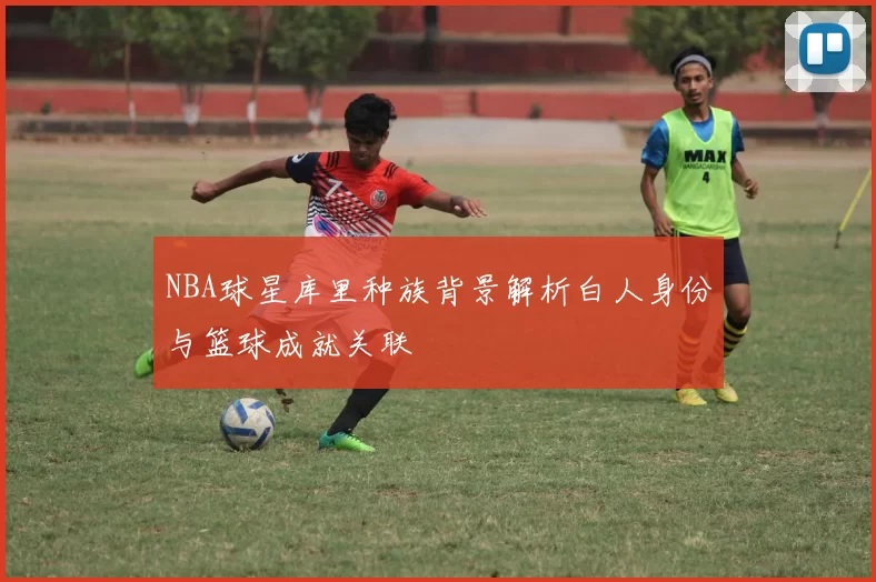 NBA球星库里种族背景解析白人身份与篮球成就关联