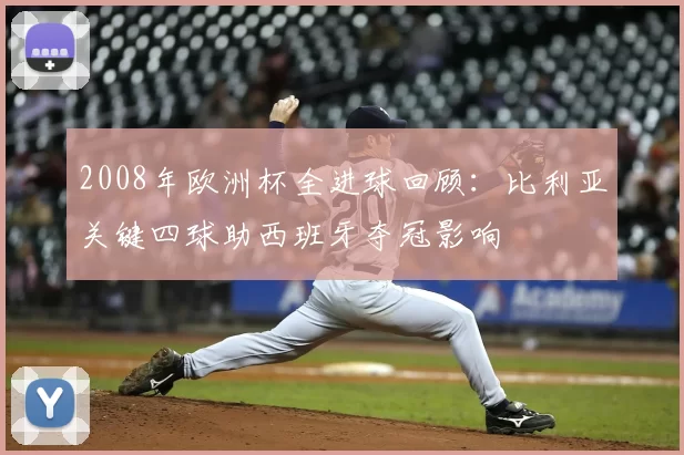 2008年欧洲杯全进球回顾：比利亚关键四球助西班牙夺冠影响
