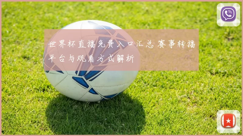 世界杯直播免费入口汇总 赛事转播平台与观看方式解析