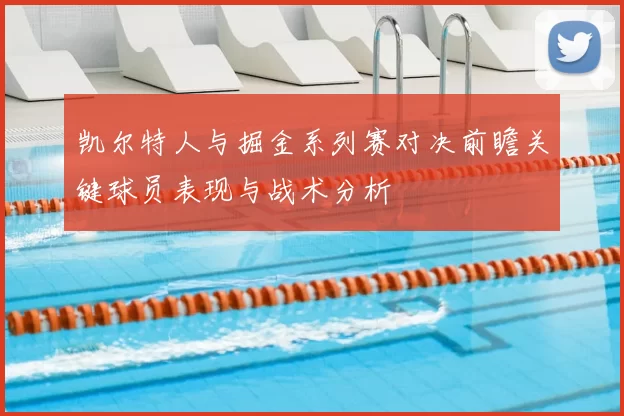 凯尔特人与掘金系列赛对决前瞻关键球员表现与战术分析