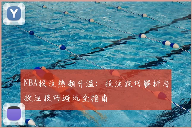 NBA投注热潮升温：投注技巧解析与投注技巧避坑全指南