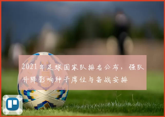 2021年足球国家队排名公布，强队升降影响种子席位与备战安排