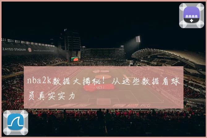 nba2k数据大揭秘！从这些数据看球员真实实力