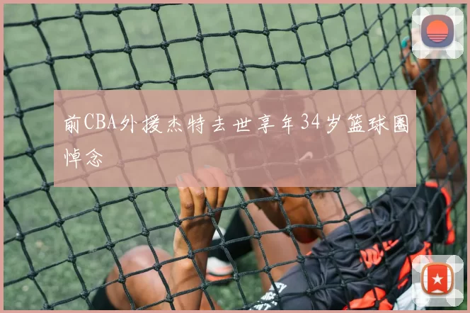 前CBA外援杰特去世享年34岁篮球圈悼念