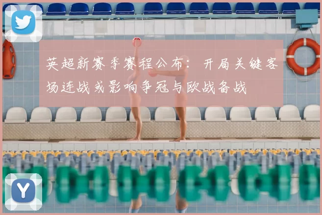 英超新赛季赛程公布：开局关键客场连战或影响争冠与欧战备战