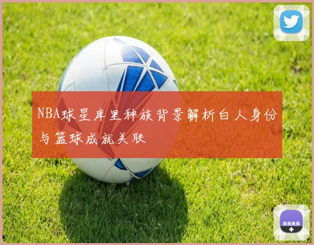 NBA球星库里种族背景解析白人身份与篮球成就关联