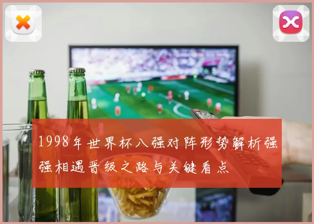 1998年世界杯八强对阵形势解析强强相遇晋级之路与关键看点