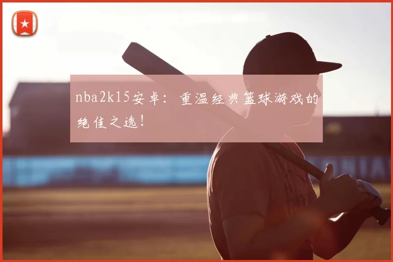 nba2k15安卓：重温经典篮球游戏的绝佳之选！