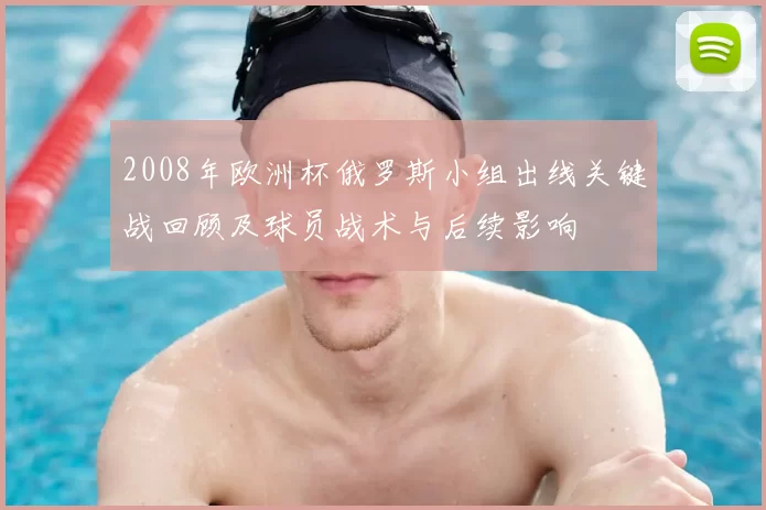 2008年欧洲杯俄罗斯小组出线关键战回顾及球员战术与后续影响