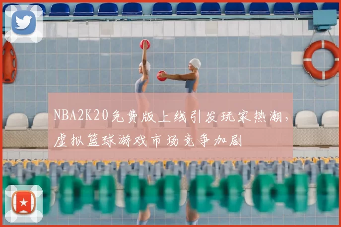 NBA2K20免费版上线引发玩家热潮，虚拟篮球游戏市场竞争加剧