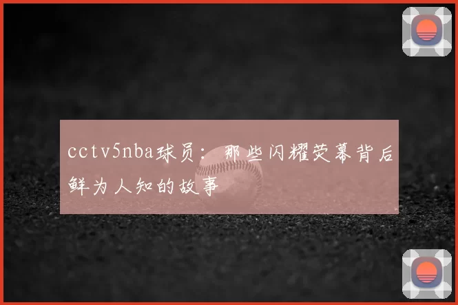 cctv5nba球员：那些闪耀荧幕背后鲜为人知的故事
