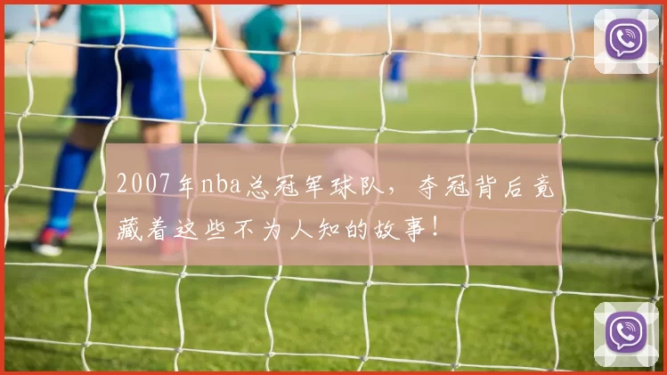 2007年nba总冠军球队，夺冠背后竟藏着这些不为人知的故事！
