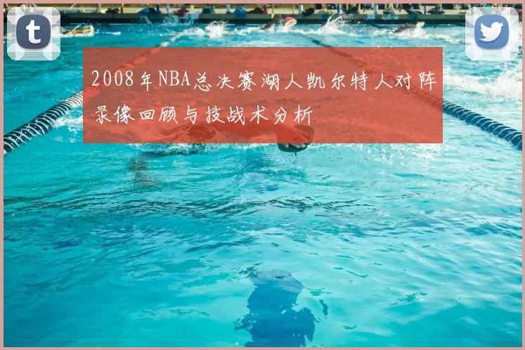 2008年NBA总决赛湖人凯尔特人对阵录像回顾与技战术分析