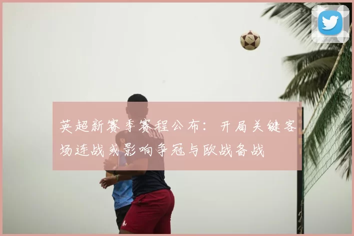 英超新赛季赛程公布：开局关键客场连战或影响争冠与欧战备战