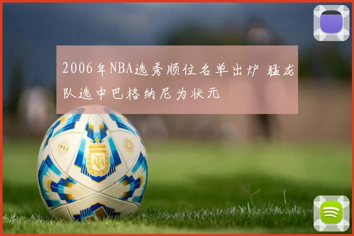 2006年NBA选秀顺位名单出炉 猛龙队选中巴格纳尼为状元