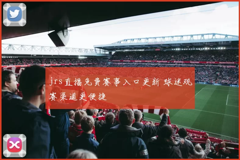 jrs直播免费赛事入口更新 球迷观赛渠道更便捷