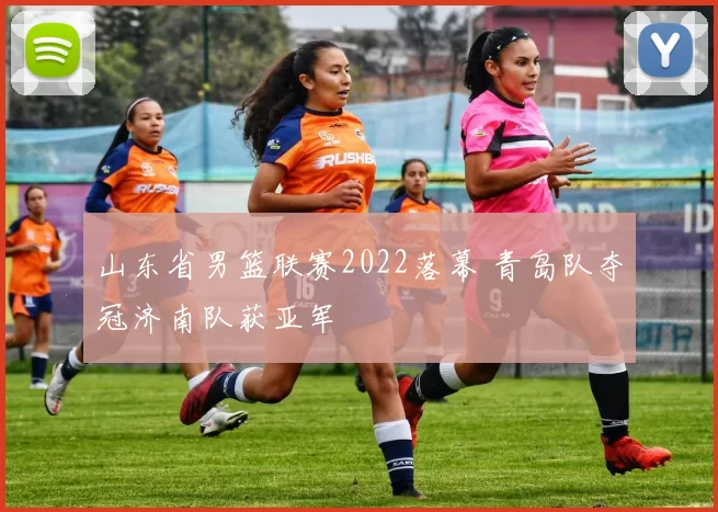 山东省男篮联赛2022落幕 青岛队夺冠济南队获亚军