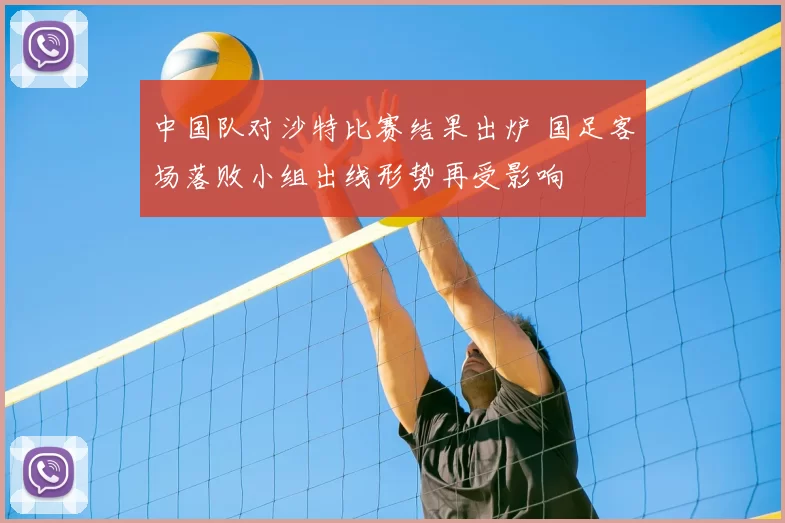 中国队对沙特比赛结果出炉 国足客场落败小组出线形势再受影响