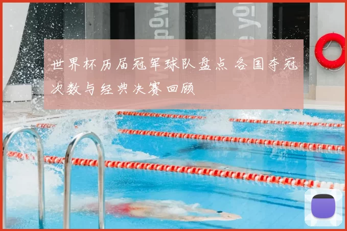 世界杯历届冠军球队盘点 各国夺冠次数与经典决赛回顾