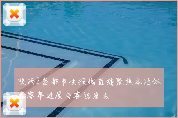 陕西2套都市快报线直播聚焦本地体育赛事进展与赛场看点