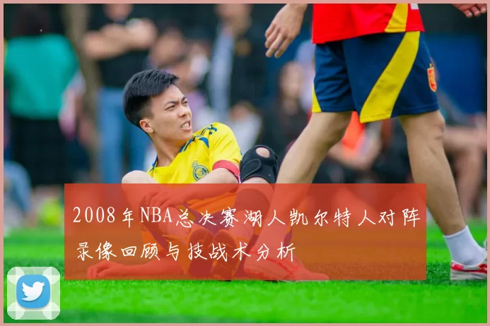 2008年NBA总决赛湖人凯尔特人对阵录像回顾与技战术分析