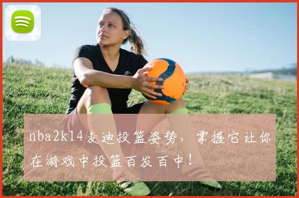 nba2k14麦迪投篮姿势，掌握它让你在游戏中投篮百发百中！