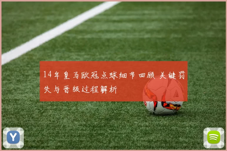 14年皇马欧冠点球细节回顾 关键罚失与晋级过程解析