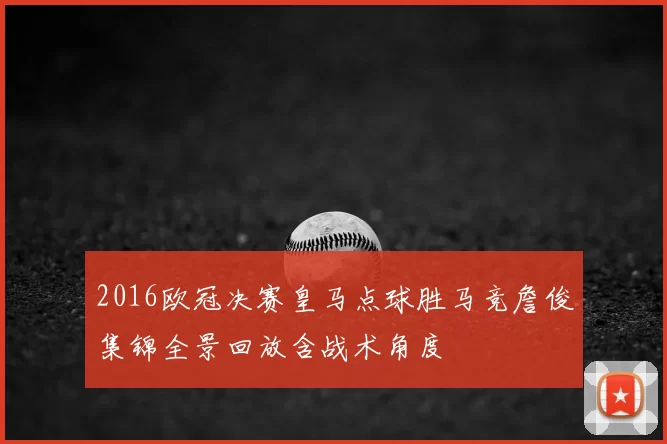 2016欧冠决赛皇马点球胜马竞詹俊集锦全景回放含战术角度