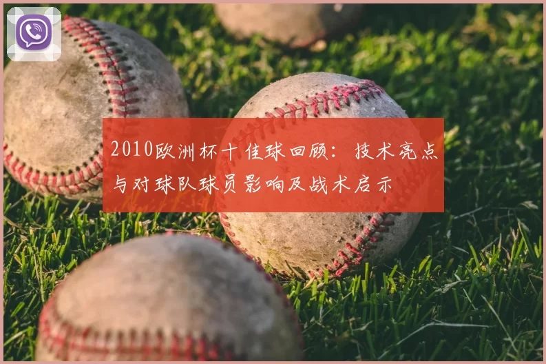 2010欧洲杯十佳球回顾：技术亮点与对球队球员影响及战术启示