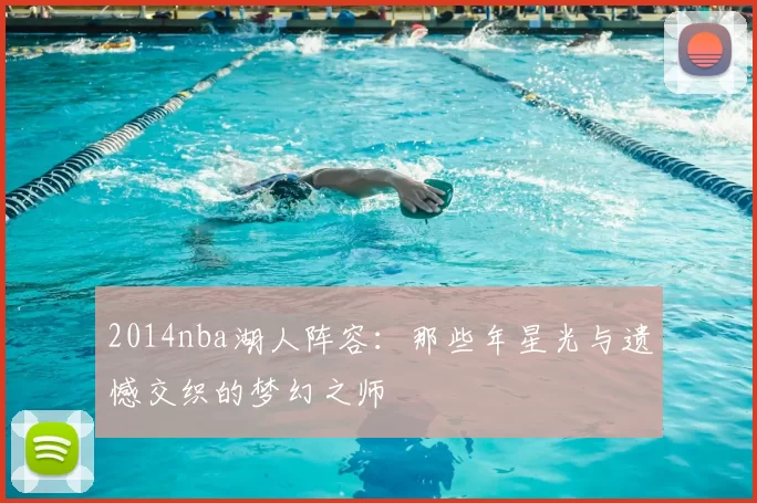 2014nba湖人阵容：那些年星光与遗憾交织的梦幻之师