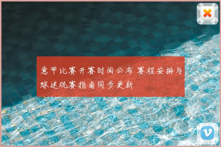 意甲比赛开赛时间公布 赛程安排与球迷观赛指南同步更新
