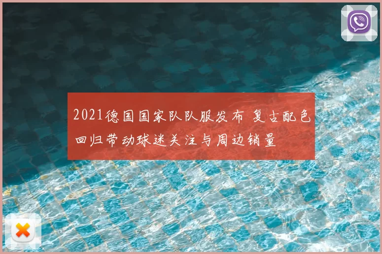 2021德国国家队队服发布 复古配色回归带动球迷关注与周边销量