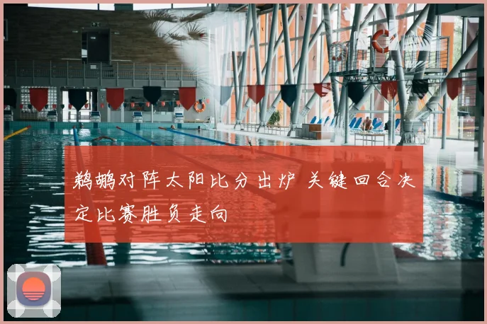鹈鹕对阵太阳比分出炉 关键回合决定比赛胜负走向