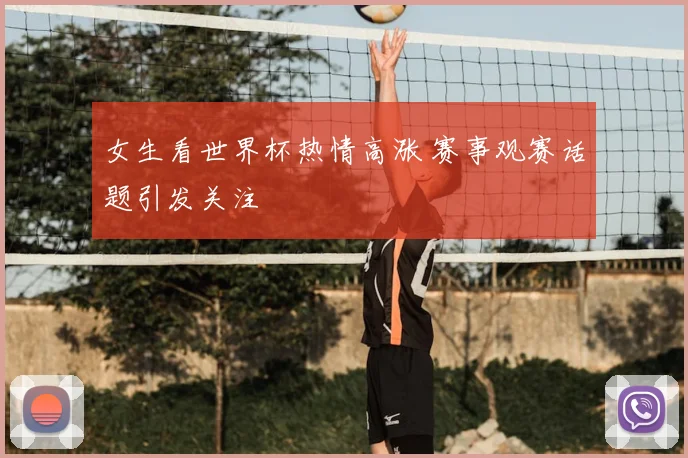 女生看世界杯热情高涨 赛事观赛话题引发关注