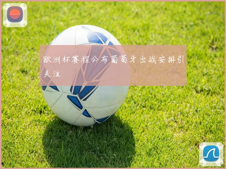 欧洲杯赛程公布葡萄牙出战安排引关注