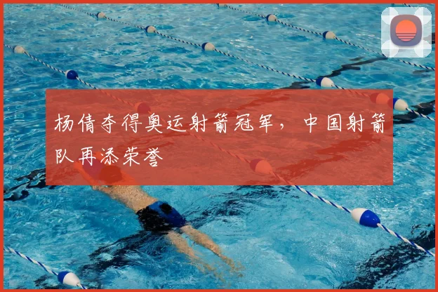 杨倩夺得奥运射箭冠军,中国射箭队再添荣誉