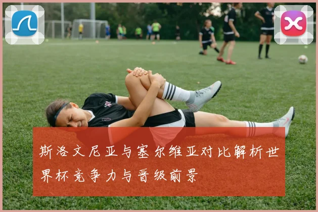 斯洛文尼亚与塞尔维亚对比解析世界杯竞争力与晋级前景