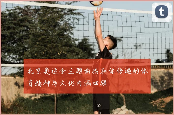 北京奥运会主题曲我和你传递的体育精神与文化内涵回顾
