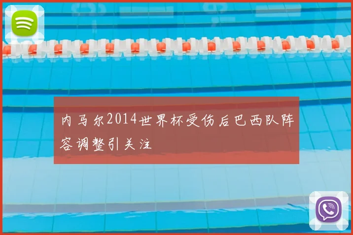 内马尔2014世界杯受伤后巴西队阵容调整引关注