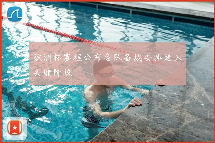欧洲杯赛程公布各队备战安排进入关键阶段