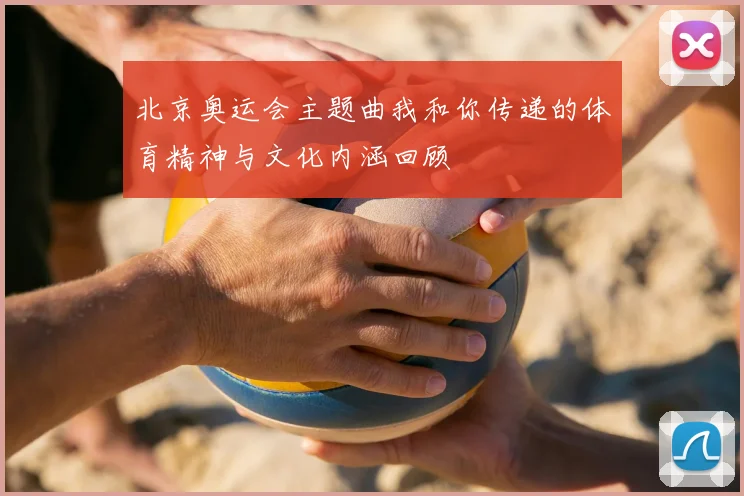 北京奥运会主题曲我和你传递的体育精神与文化内涵回顾