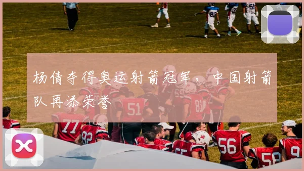 杨倩夺得奥运射箭冠军,中国射箭队再添荣誉